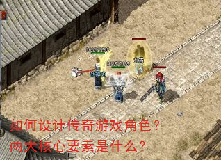 如何设计传奇游戏角色?两大核心要素是什么? 如何设计传奇游戏角色?两大核心要素是什么?