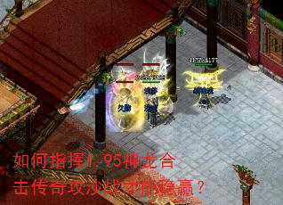 如何指挥1.95神龙合击传奇攻沙战才能稳赢? 如何指挥1.95神龙合击传奇攻沙战才能稳赢?