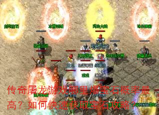传奇屠龙游戏哪里爆宝石概率最高?如何快速获取宝石攻略? 传奇屠龙游戏哪里爆宝石概率最高?如何快速获取宝石攻略?
