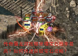 传奇屠龙游戏哪里爆宝石概率最高?如何快速获取宝石攻略? 传奇屠龙游戏哪里爆宝石概率最高?如何快速获取宝石攻略?