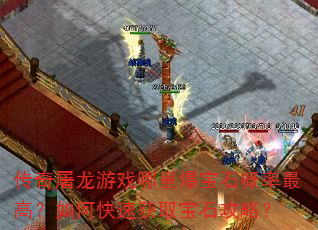 传奇屠龙游戏哪里爆宝石概率最高?如何快速获取宝石攻略? 传奇屠龙游戏哪里爆宝石概率最高?如何快速获取宝石攻略?