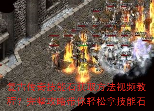复古传奇技能石获取方法视频教程?完整攻略带你轻松拿技能石 复古传奇技能石获取方法视频教程?完整攻略带你轻松拿技能石