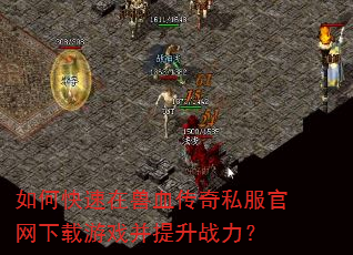 如何快速在兽血传奇私服官网下载游戏并提升战力? 如何快速在兽血传奇私服官网下载游戏并提升战力?