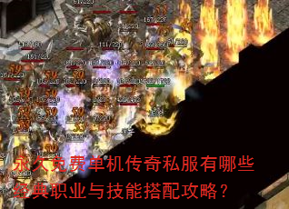 永久免费单机传奇私服有哪些经典职业与技能搭配攻略? 永久免费单机传奇私服有哪些经典职业与技能搭配攻略?