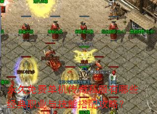 永久免费单机传奇私服有哪些经典职业与技能搭配攻略? 永久免费单机传奇私服有哪些经典职业与技能搭配攻略?