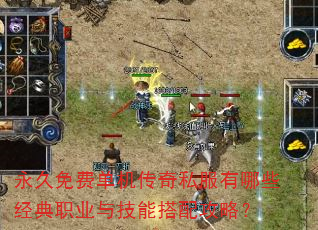 永久免费单机传奇私服有哪些经典职业与技能搭配攻略? 永久免费单机传奇私服有哪些经典职业与技能搭配攻略?