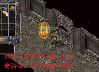 如何从零起步打造一款传奇游戏?创业攻略全解析 如何从零起步打造一款传奇游戏?创业攻略全解析