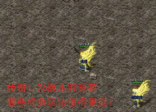 传奇1.76版本究竟有哪些经典玩法值得重温? 传奇1.76版本究竟有哪些经典玩法值得重温?