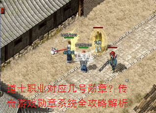 道士职业对应几号勋章?传奇游戏勋章系统全攻略解析 道士职业对应几号勋章?传奇游戏勋章系统全攻略解析