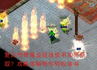 复古传奇魔龙级技能书如何获取?攻略详解带你轻松拿书 复古传奇魔龙级技能书如何获取?攻略详解带你轻松拿书