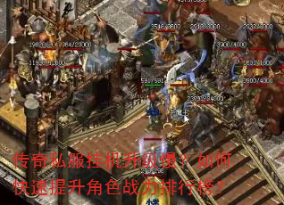 传奇私服挂机升级慢?如何快速提升角色战力排行榜? 传奇私服挂机升级慢?如何快速提升角色战力排行榜?