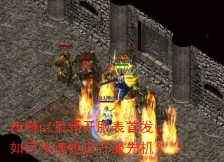 传奇sf最新开服表首发,如何快速抢占开服先机? 传奇sf最新开服表首发,如何快速抢占开服先机?