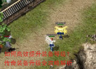如何高效提升装备等级?传奇装备升级全攻略解析 如何高效提升装备等级?传奇装备升级全攻略解析