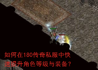 如何在180传奇私服中快速提升角色等级与装备? 如何在180传奇私服中快速提升角色等级与装备?