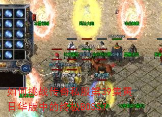 如何挑战传奇私服第39集黄日华版中的终极BOSS? 如何挑战传奇私服第39集黄日华版中的终极BOSS?