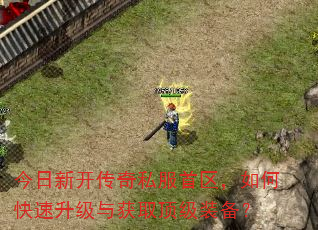 今日新开传奇私服首区,如何快速升级与获取顶级装备? 今日新开传奇私服首区,如何快速升级与获取顶级装备?