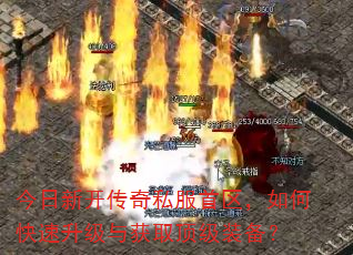 今日新开传奇私服首区,如何快速升级与获取顶级装备? 今日新开传奇私服首区,如何快速升级与获取顶级装备?