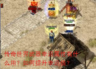 传奇世界武器幸运属性有什么用?如何提升幸运值? 传奇世界武器幸运属性有什么用?如何提升幸运值?