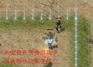 天龙套在传奇游戏中适合哪些玩家使用? 天龙套在传奇游戏中适合哪些玩家使用?