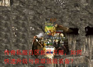 传奇私服百区新区开服,如何快速升级与获取顶级装备? 传奇私服百区新区开服,如何快速升级与获取顶级装备?