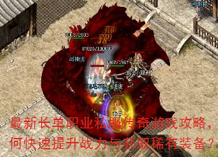 最新长单职业私服传奇游戏攻略,如何快速提升战力与获取稀有装备? 最新长单职业私服传奇游戏攻略,如何快速提升战力与获取稀有装备?