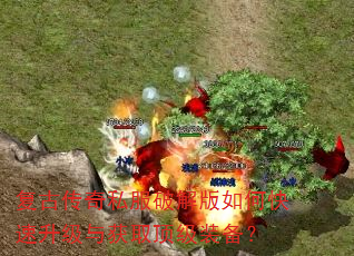 复古传奇私服破解版如何快速升级与获取顶级装备? 复古传奇私服破解版如何快速升级与获取顶级装备?