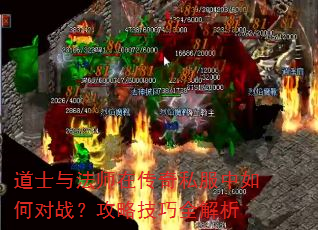 道士与法师在传奇私服中如何对战?攻略技巧全解析 道士与法师在传奇私服中如何对战?攻略技巧全解析