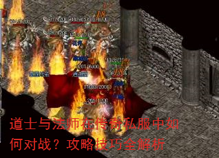 道士与法师在传奇私服中如何对战?攻略技巧全解析 道士与法师在传奇私服中如何对战?攻略技巧全解析