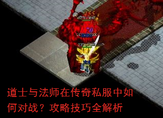 道士与法师在传奇私服中如何对战?攻略技巧全解析 道士与法师在传奇私服中如何对战?攻略技巧全解析