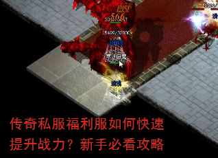 传奇私服福利服如何快速提升战力?新手必看攻略 传奇私服福利服如何快速提升战力?新手必看攻略