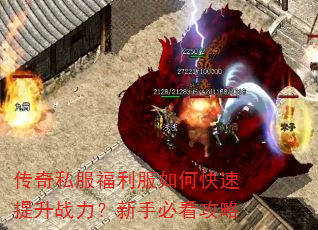 传奇私服福利服如何快速提升战力?新手必看攻略 传奇私服福利服如何快速提升战力?新手必看攻略