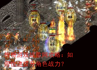传奇游戏战歌网攻略:如何快速提升角色战力? 传奇游戏战歌网攻略:如何快速提升角色战力?