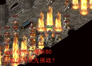 cqsf初期,哪些BOSS最值得优先挑战? cqsf初期,哪些BOSS最值得优先挑战?