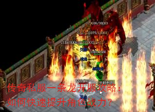 传奇私服一条龙开服攻略:如何快速提升角色战力? 传奇私服一条龙开服攻略:如何快速提升角色战力?