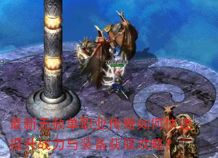 最新无赦单职业传奇如何快速提升战力与装备获取攻略? 最新无赦单职业传奇如何快速提升战力与装备获取攻略?