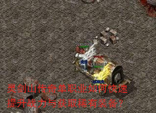 灵剑山传奇单职业如何快速提升战力与获取稀有装备? 灵剑山传奇单职业如何快速提升战力与获取稀有装备?