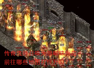 传奇法师召唤天狼蜘蛛后应前往哪些地图打怪升级? 传奇法师召唤天狼蜘蛛后应前往哪些地图打怪升级?
