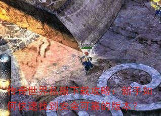 传奇世界私服下载攻略:新手如何快速找到安全可靠的版本? 传奇世界私服下载攻略:新手如何快速找到安全可靠的版本?