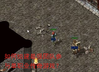 如何组建最强团队参与单职业传奇游戏? 如何组建最强团队参与单职业传奇游戏?