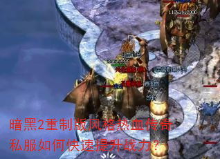 暗黑2重制版风格热血传奇私服如何快速提升战力? 暗黑2重制版风格热血传奇私服如何快速提升战力?