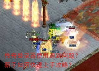 传奇登录器使用遇到问题?新手如何快速上手攻略? 传奇登录器使用遇到问题?新手如何快速上手攻略?