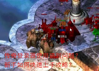 传奇登录器使用遇到问题?新手如何快速上手攻略? 传奇登录器使用遇到问题?新手如何快速上手攻略?