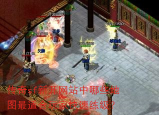 传奇sf新开网站中哪些地图最适合玩家快速练级? 传奇sf新开网站中哪些地图最适合玩家快速练级?