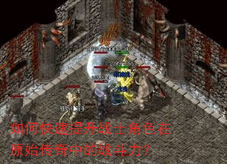 如何快速提升战士角色在原始传奇中的战斗力? 如何快速提升战士角色在原始传奇中的战斗力?