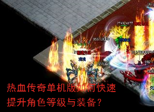 热血传奇单机版如何快速提升角色等级与装备? 热血传奇单机版如何快速提升角色等级与装备?