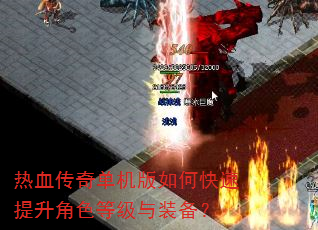 热血传奇单机版如何快速提升角色等级与装备? 热血传奇单机版如何快速提升角色等级与装备?