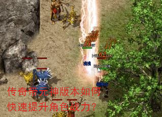 传奇带元神版本如何快速提升角色战力? 传奇带元神版本如何快速提升角色战力?