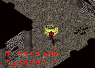 传奇带元神版本如何快速提升角色战力? 传奇带元神版本如何快速提升角色战力?