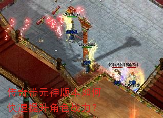 传奇带元神版本如何快速提升角色战力? 传奇带元神版本如何快速提升角色战力?