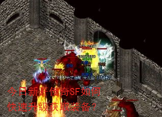 今日新开传奇SF如何快速升级获取装备? 今日新开传奇SF如何快速升级获取装备?